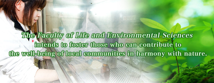 The Faculty of Life and Environmental Sciences intends to foster those who can contribute to the well-being of local communities in harmony with nature.